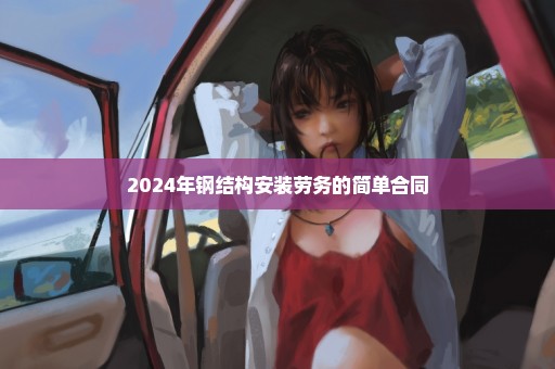 2024年钢结构安装劳务的简单合同