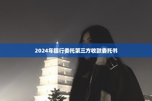 2024年银行委托第三方收款委托书