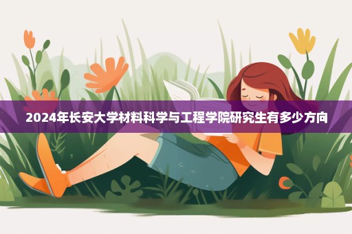 2024年长安大学材料科学与工程学院研究生有多少方向