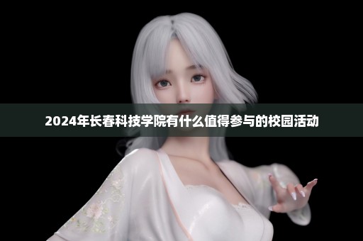2024年长春科技学院有什么值得参与的校园活动
