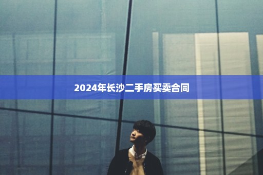2024年长沙二手房买卖合同