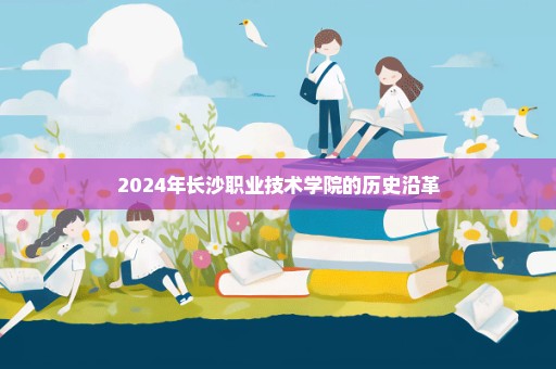 2024年长沙职业技术学院的历史沿革