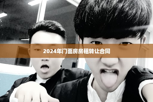 2024年门面房房租转让合同