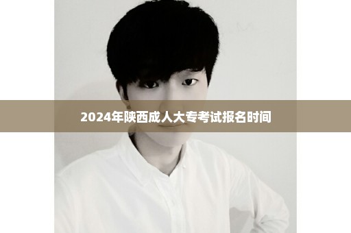 2024年陕西成人大专考试报名时间