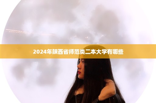 2024年陕西省师范类二本大学有哪些