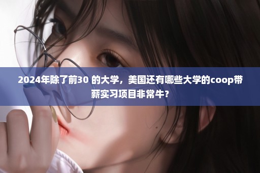 2024年除了前30 的大学，美国还有哪些大学的coop带薪实习项目非常牛？