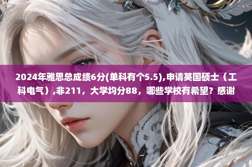 2024年雅思总成绩6分(单科有个5.5),申请英国硕士（工科电气）,非211，大学均分88，哪些学校有希望？感谢解答！