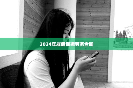 2024年雇佣保姆劳务合同