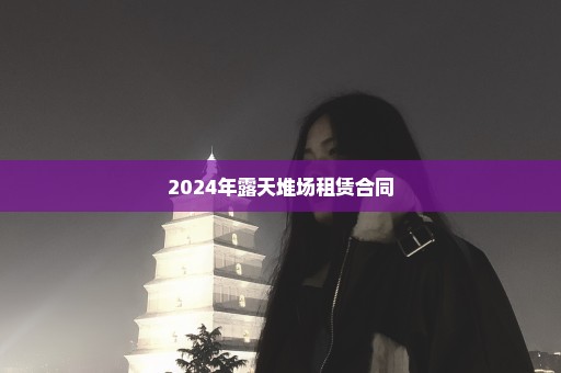 2024年露天堆场租赁合同