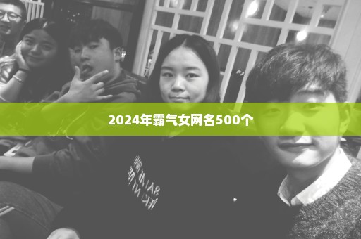 2024年霸气女网名500个