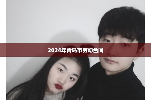 2024年青岛市劳动合同