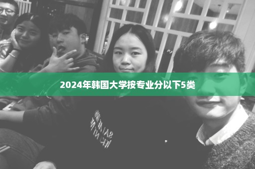 2024年韩国大学按专业分以下5类