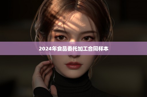 2024年食品委托加工合同样本