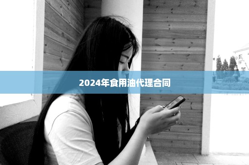 2024年食用油代理合同