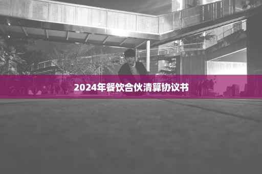 2024年餐饮合伙清算协议书