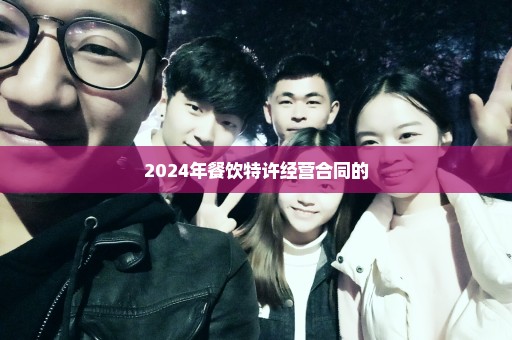 2024年餐饮特许经营合同的