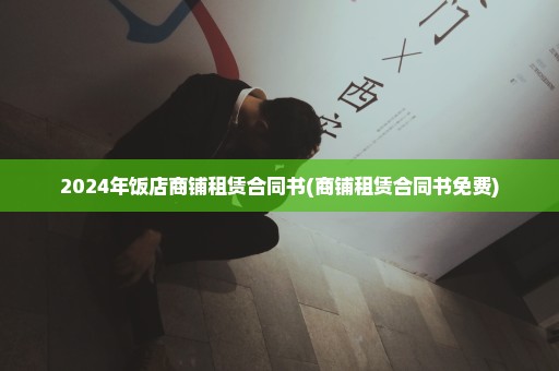 2024年饭店商铺租赁合同书(商铺租赁合同书免费)