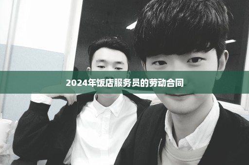 2024年饭店服务员的劳动合同