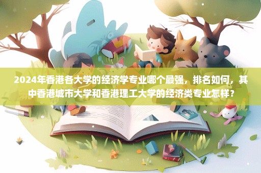 2024年香港各大学的经济学专业哪个最强，排名如何，其中香港城市大学和香港理工大学的经济类专业怎样？