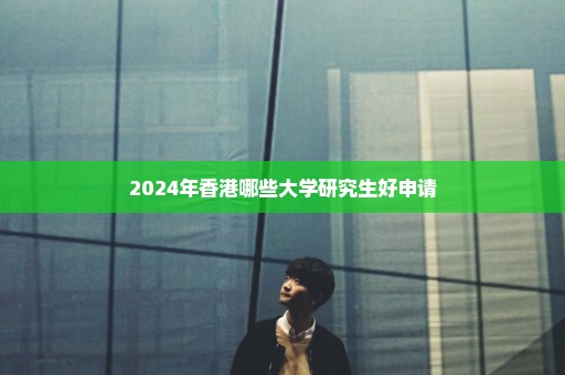 2024年香港哪些大学研究生好申请