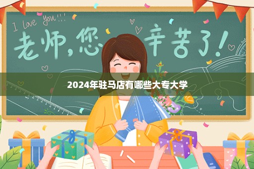 2024年驻马店有哪些大专大学