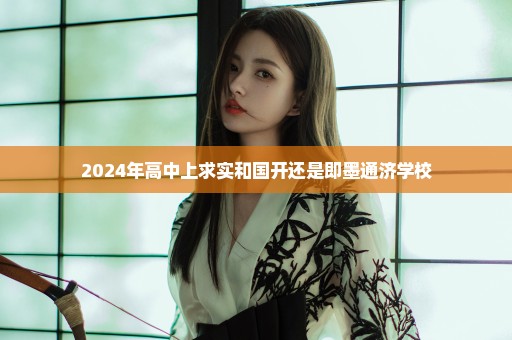 2024年高中上求实和国开还是即墨通济学校
