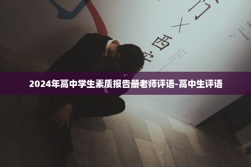 2024年高中学生素质报告册老师评语-高中生评语