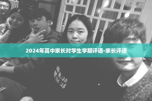 2024年高中家长对学生学期评语-家长评语