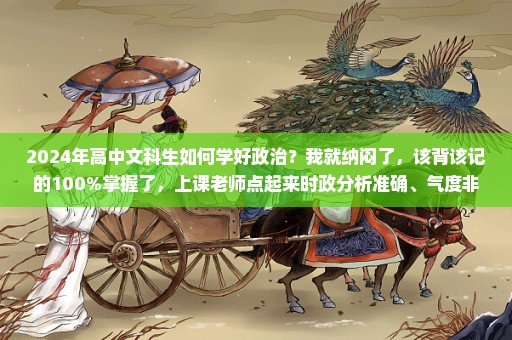 2024年高中文科生如何学好政治？我就纳闷了，该背该记的100%掌握了，上课老师点起来时政分析准确、气度非凡