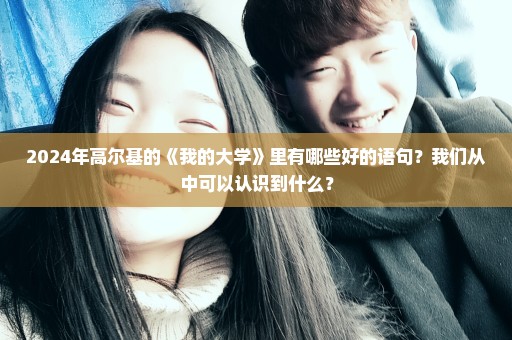 2024年高尔基的《我的大学》里有哪些好的语句？我们从中可以认识到什么？