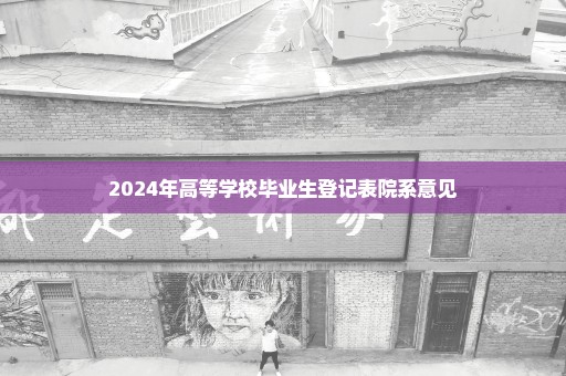 2024年高等学校毕业生登记表院系意见