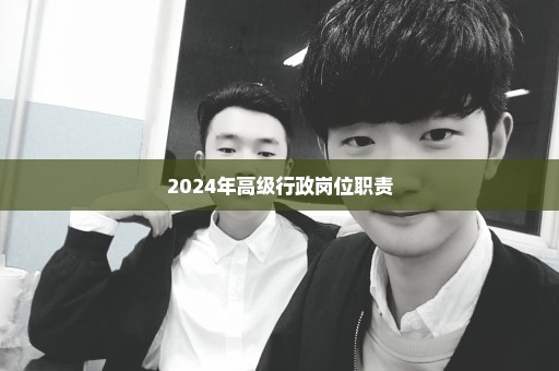 2024年高级行政岗位职责