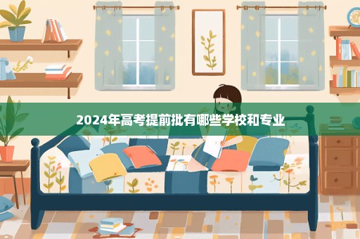 2024年高考提前批有哪些学校和专业