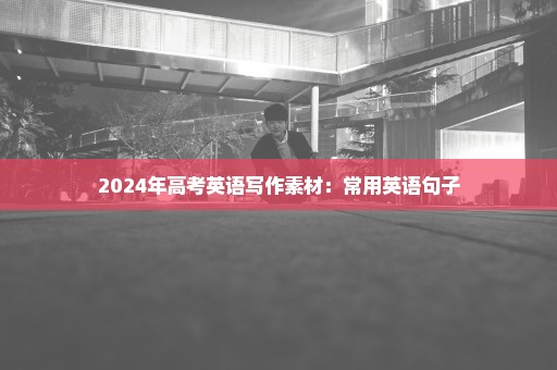 2024年高考英语写作素材：常用英语句子