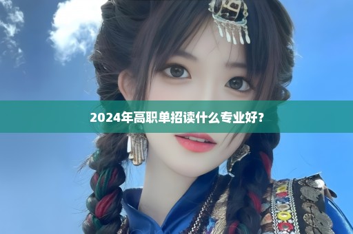 2024年高职单招读什么专业好？