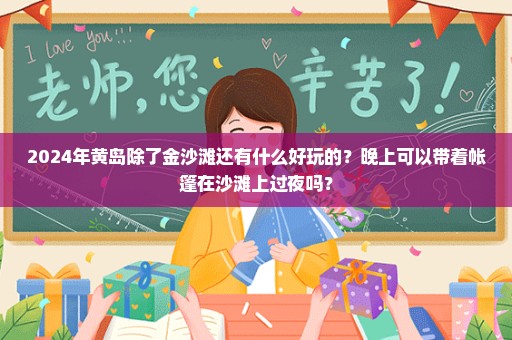 2024年黄岛除了金沙滩还有什么好玩的？晚上可以带着帐篷在沙滩上过夜吗？
