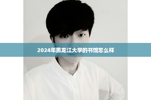 2024年黑龙江大学的书馆怎么样