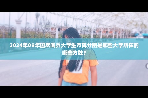 2024年09年国庆阅兵大学生方阵分别是哪些大学所在的哪些方阵？