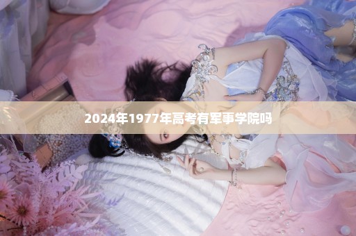2024年1977年高考有军事学院吗