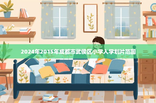 2024年2015年成都市武侯区小学入学划片范围