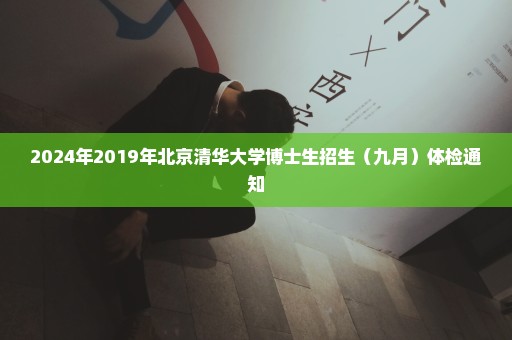 2024年2019年北京清华大学博士生招生（九月）体检通知