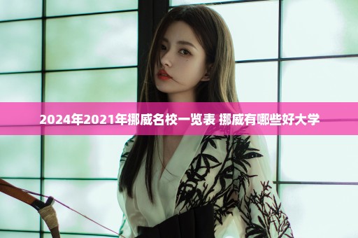 2024年2021年挪威名校一览表 挪威有哪些好大学