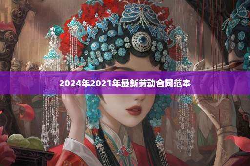 2024年2021年最新劳动合同范本