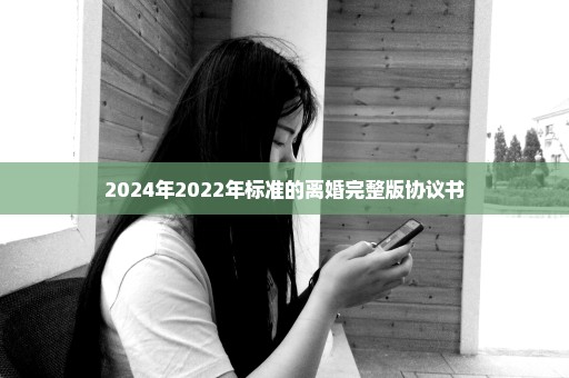 2024年2022年标准的离婚完整版协议书