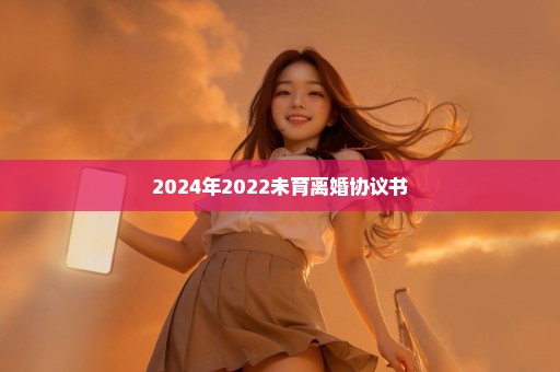 2024年2022未育离婚协议书