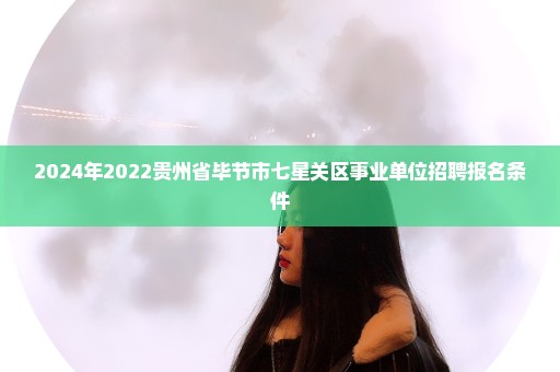 2024年2022贵州省毕节市七星关区事业单位招聘报名条件
