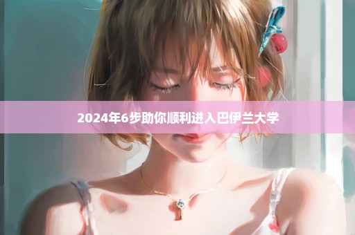 2024年6步助你顺利进入巴伊兰大学