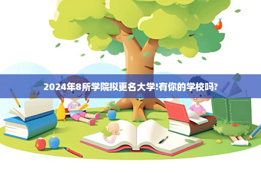 2024年8所学院拟更名大学!有你的学校吗?