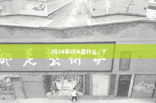 2024年CFA是什么、？