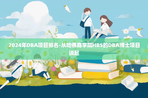 2024年DBA项目排名-从哈佛商学院HBS的DBA博士项目说起